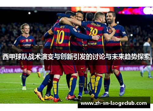 西甲球队战术演变与创新引发的讨论与未来趋势探索
