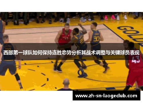 西部第一球队如何保持连胜态势分析其战术调整与关键球员表现