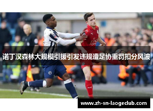 诺丁汉森林大规模引援引发违规遭足协重罚扣分风波