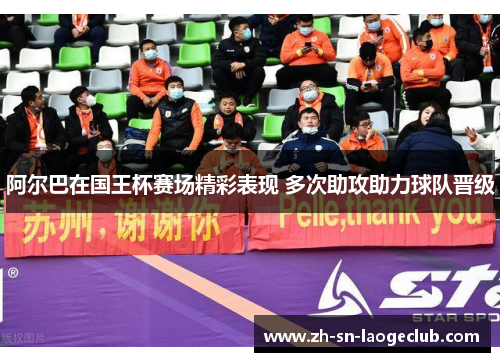 阿尔巴在国王杯赛场精彩表现 多次助攻助力球队晋级