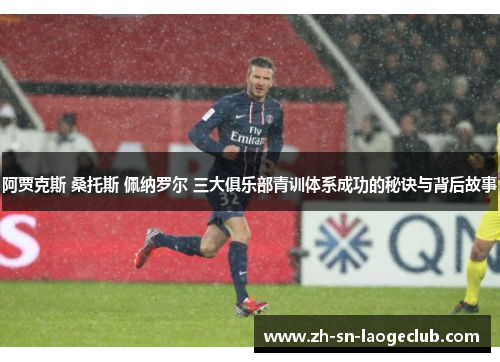 阿贾克斯 桑托斯 佩纳罗尔 三大俱乐部青训体系成功的秘诀与背后故事 阿贾克斯 桑托斯 佩纳罗尔 三大俱乐部青训体系成功的秘诀与背后故事
