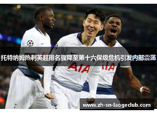 托特纳姆热刺英超排名骤降至第十六保级危机引发内部震荡