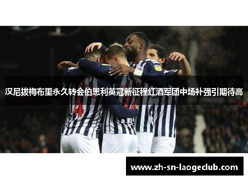 汉尼拔梅布里永久转会伯恩利英冠新征程红酒军团中场补强引期待高 汉尼拔梅布里永久转会伯恩利英冠新征程红酒军团中场补强引期待高