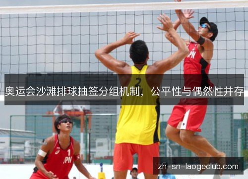 奥运会沙滩排球抽签分组机制，公平性与偶然性并存
