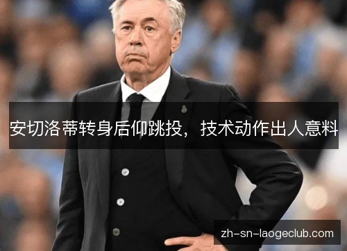安切洛蒂转身后仰跳投，技术动作出人意料