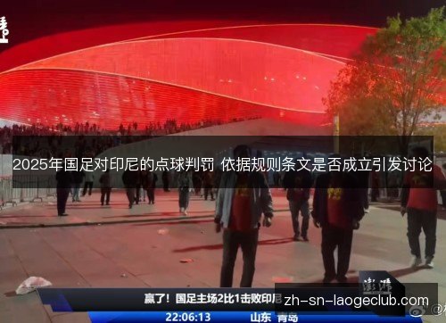 2025年国足对印尼的点球判罚 依据规则条文是否成立引发讨论
